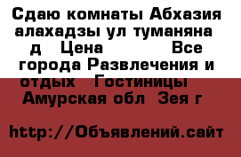 Сдаю комнаты Абхазия алахадзы ул.туманяна22д › Цена ­ 1 500 - Все города Развлечения и отдых » Гостиницы   . Амурская обл.,Зея г.